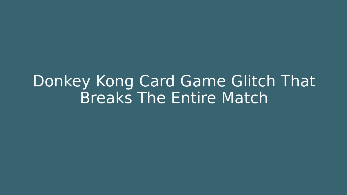 Donkey Kong Card Game Glitch That Breaks The Entire Match