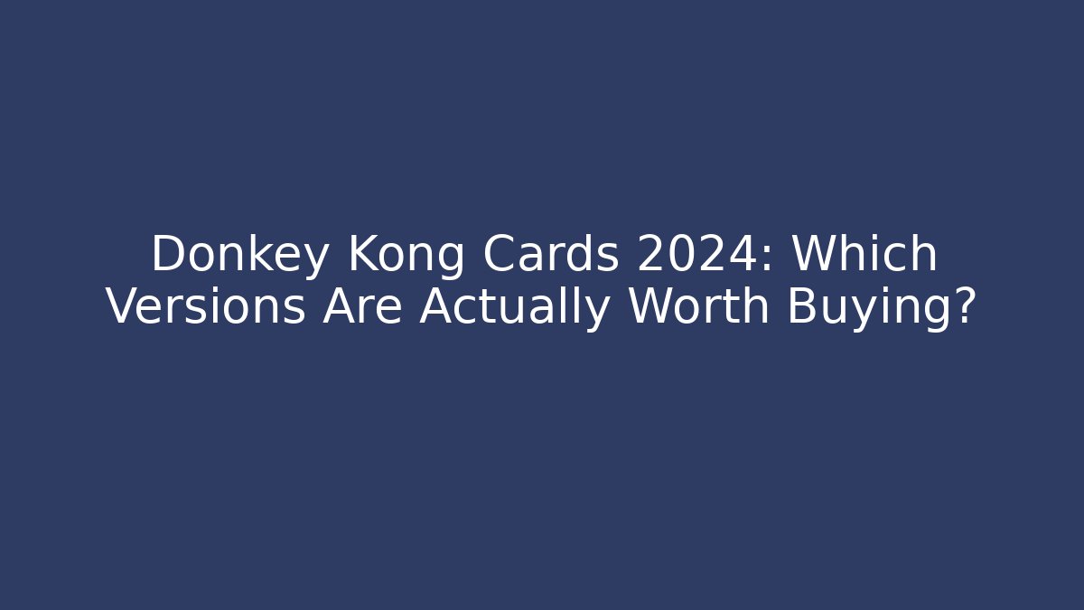 Donkey Kong Cards 2024: Which Versions Are Actually Worth Buying?