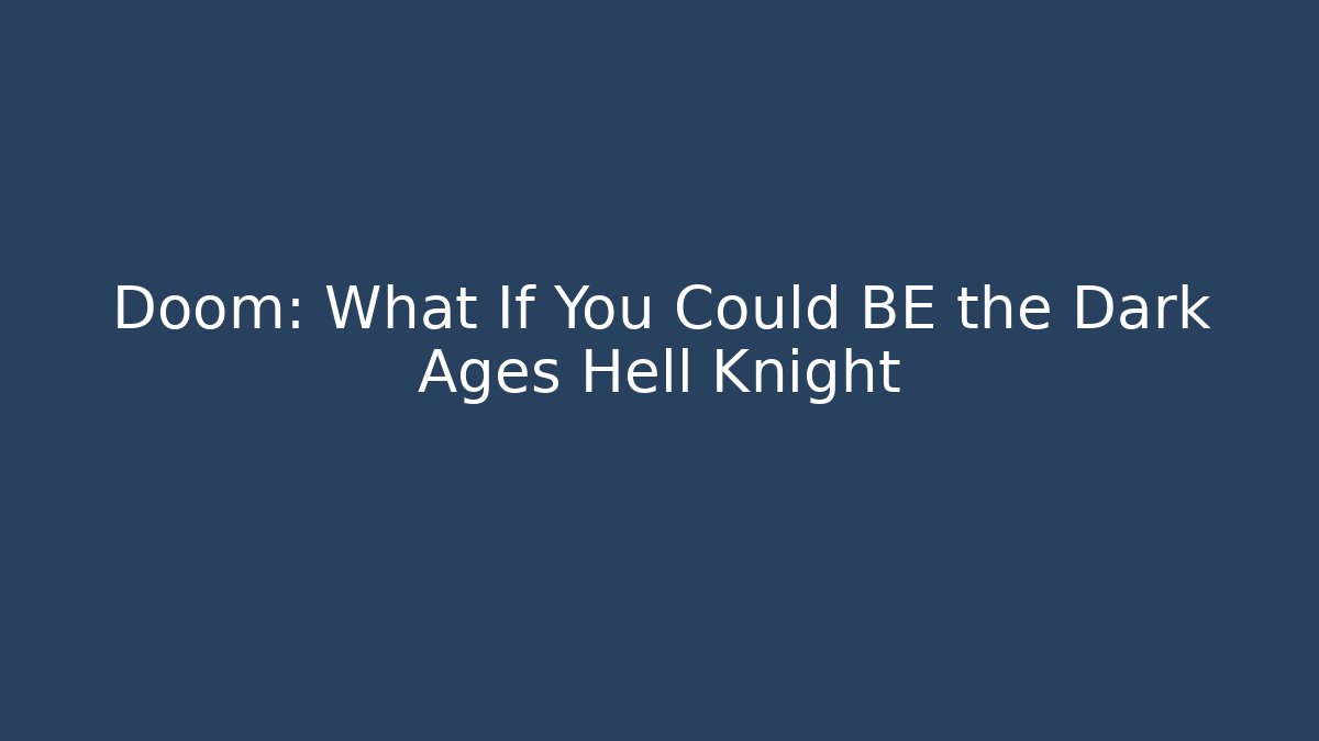 Doom: What If You Could BE the Dark Ages Hell Knight