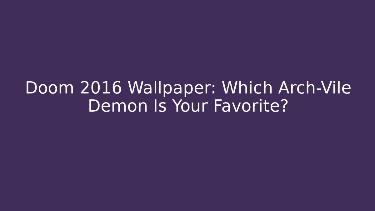 Doom 2016 Wallpaper: Which Arch-Vile Demon Is Your Favorite? - Vintage E-Juice