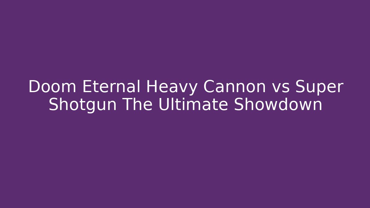 Doom Eternal Heavy Cannon vs Super Shotgun The Ultimate Showdown