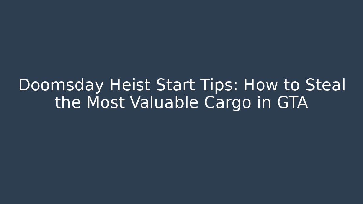 Doomsday Heist Start Tips: How to Steal the Most Valuable Cargo in GTA
