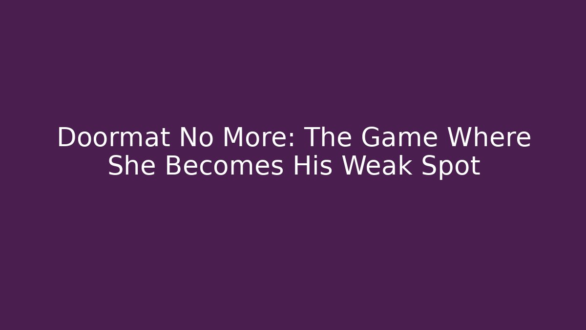 Doormat No More: The Game Where She Becomes His Weak Spot