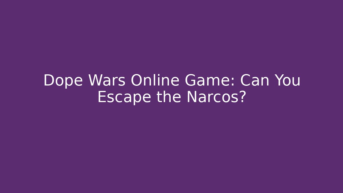 Dope Wars Online Game: Can You Escape the Narcos?