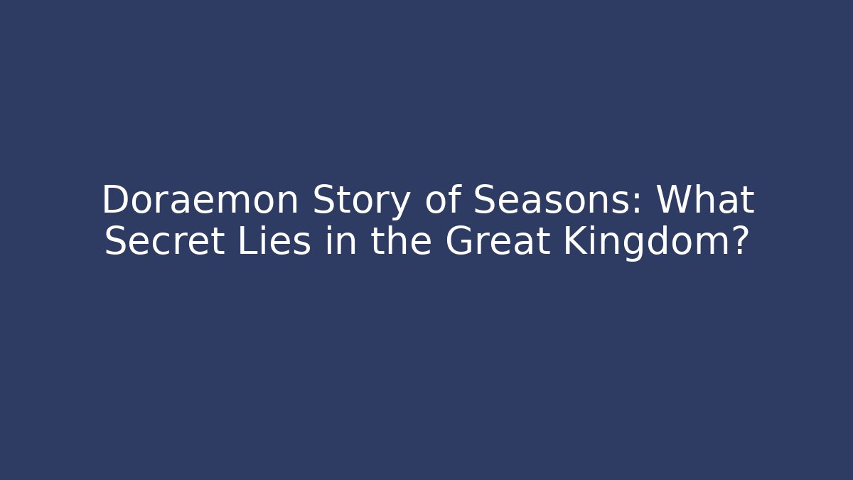 Doraemon Story of Seasons: What Secret Lies in the Great Kingdom?