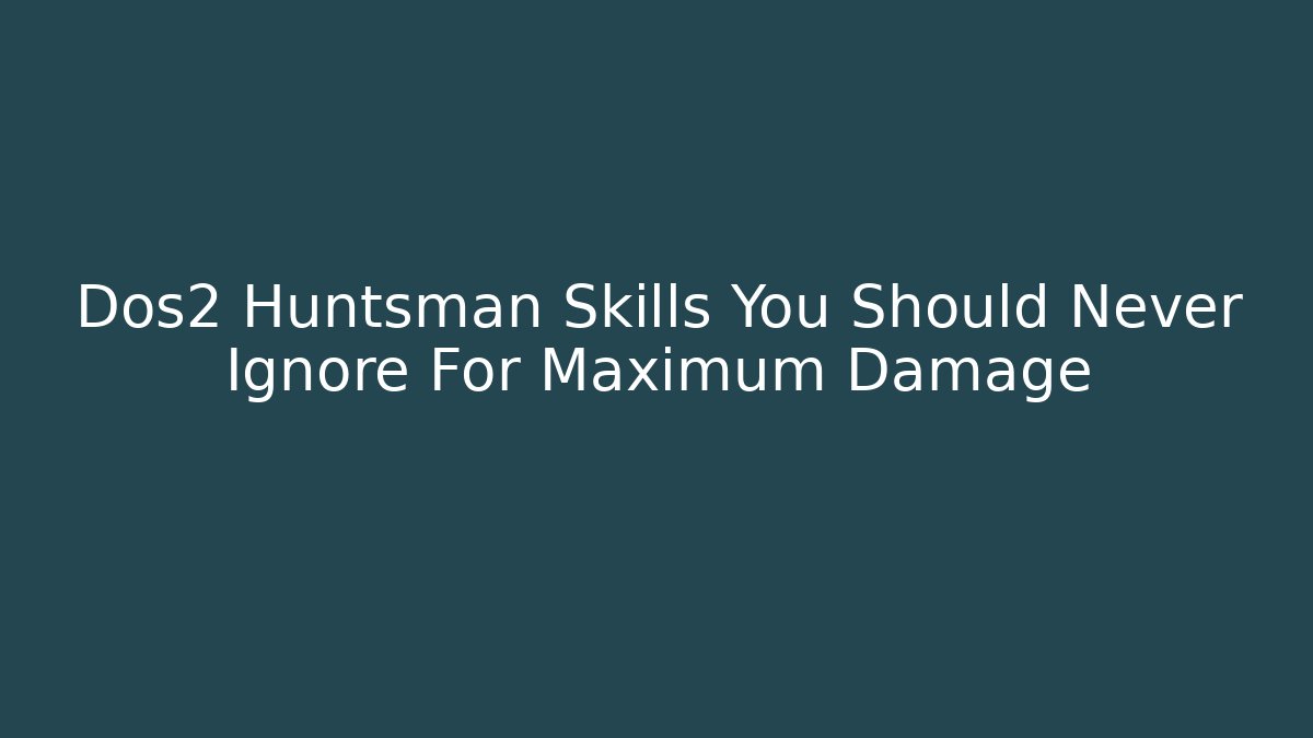 Dos2 Huntsman Skills You Should Never Ignore For Maximum Damage