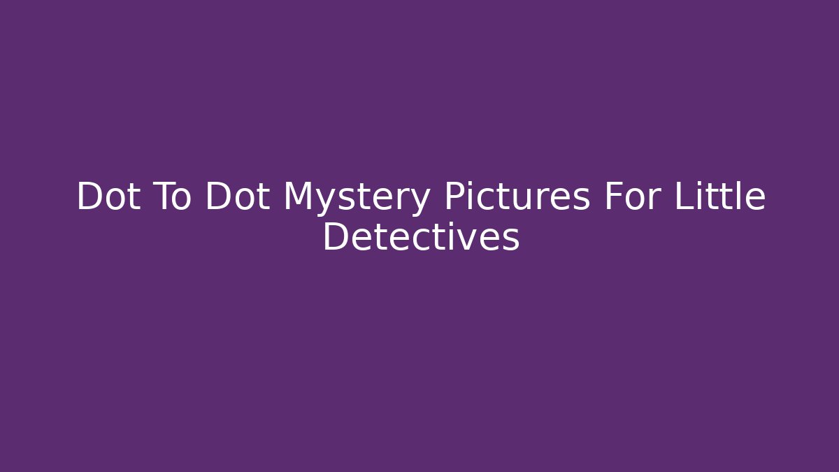 Dot To Dot Mystery Pictures For Little Detectives