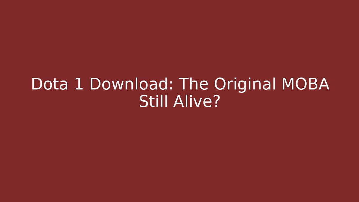 Dota 1 Download: The Original MOBA Still Alive?