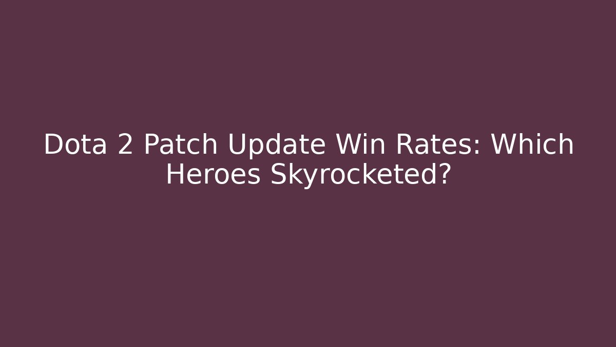 Dota 2 Patch Update Win Rates: Which Heroes Skyrocketed?