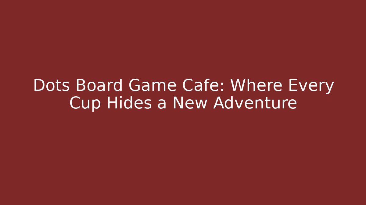 Dots Board Game Cafe: Where Every Cup Hides a New Adventure