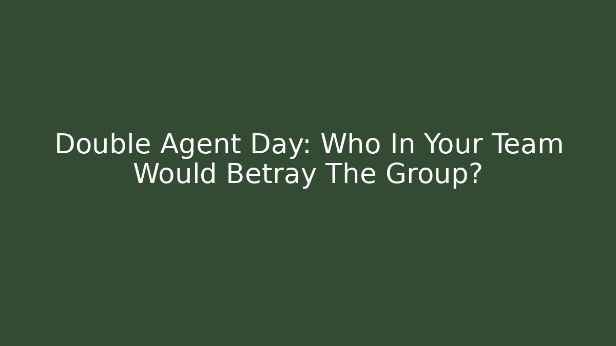 Double Agent Day: Who In Your Team Would Betray The Group?