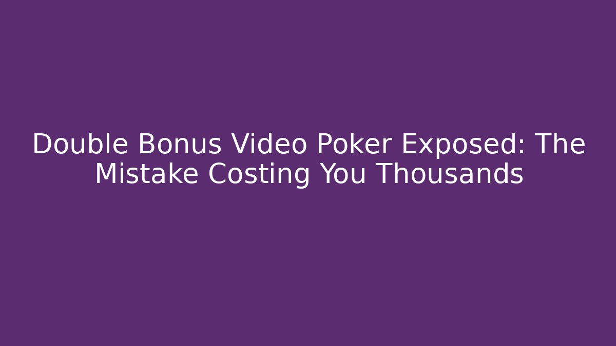 Double Bonus Video Poker Exposed: The Mistake Costing You Thousands