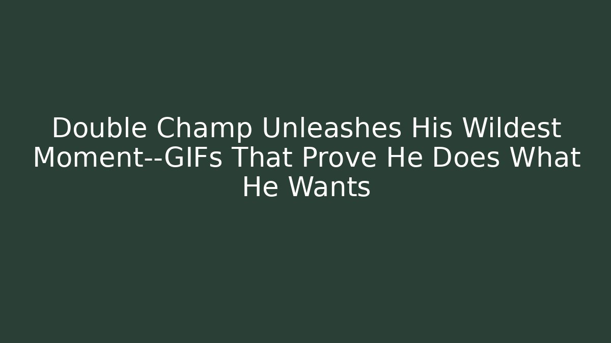 Double Champ Unleashes His Wildest Moment—GIFs That Prove He Does What He Wants