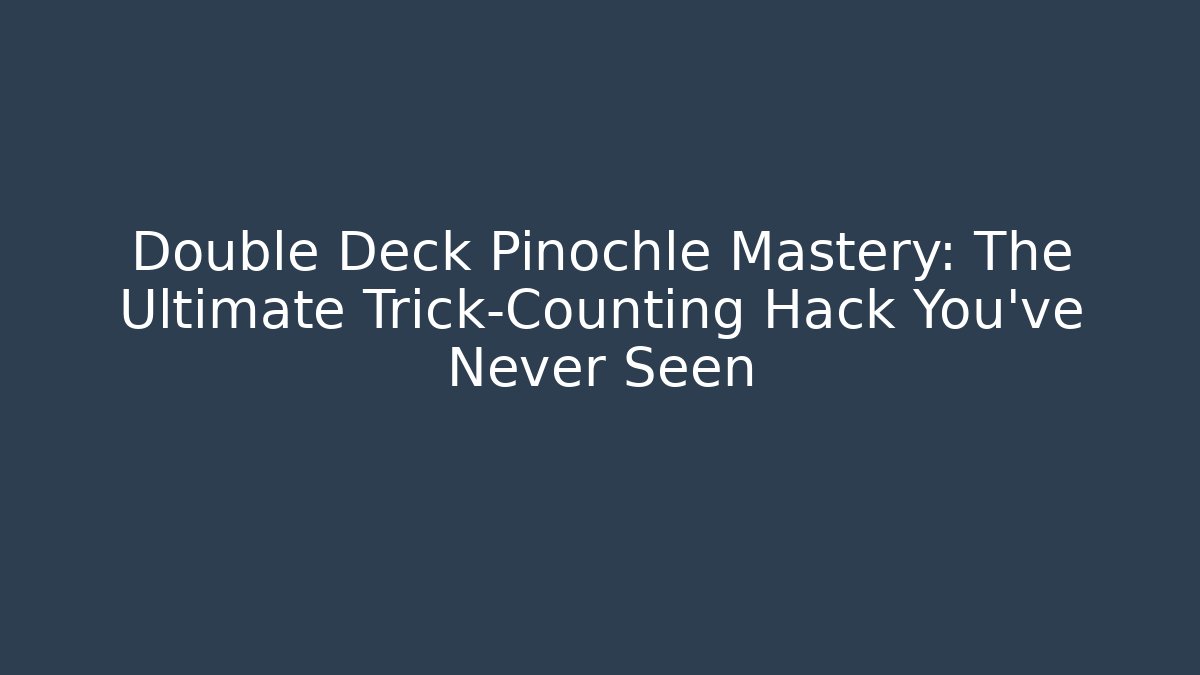Double Deck Pinochle Mastery: The Ultimate Trick-Counting Hack You’ve Never Seen