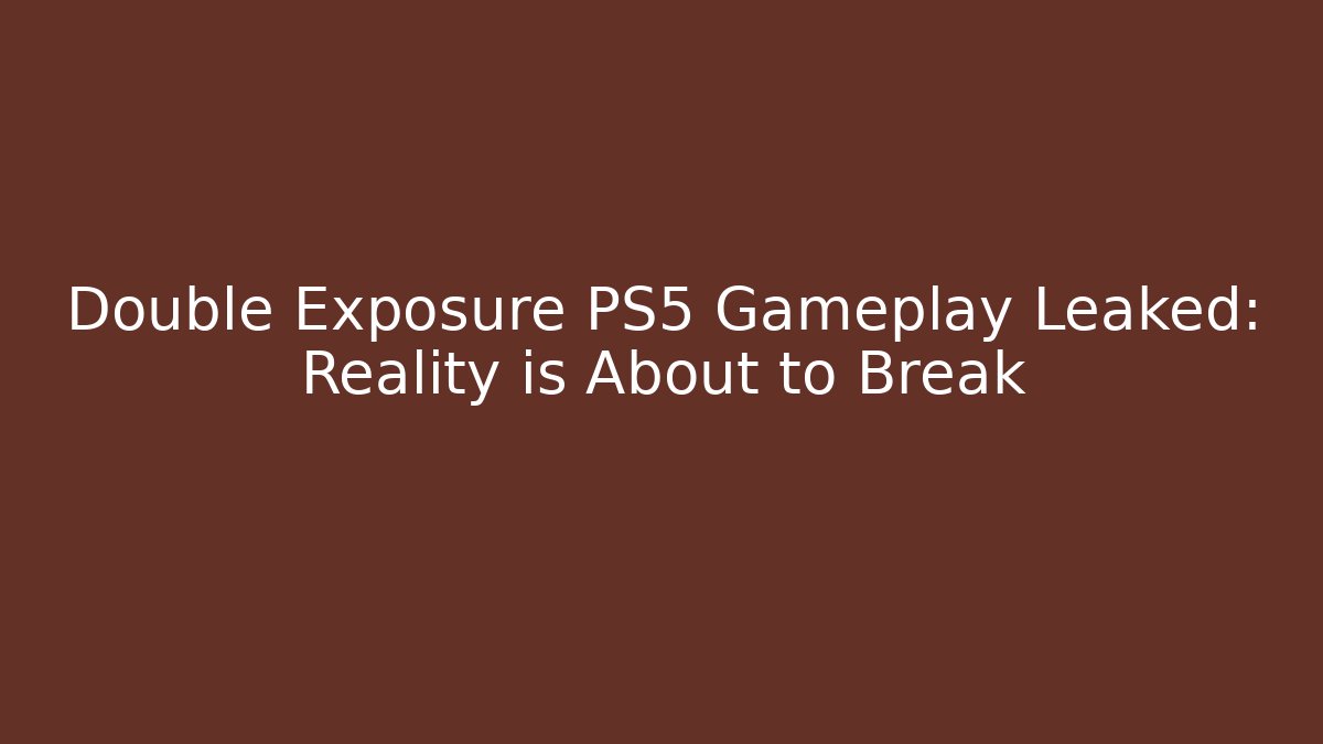 Double Exposure PS5 Gameplay Leaked: Reality is About to Break