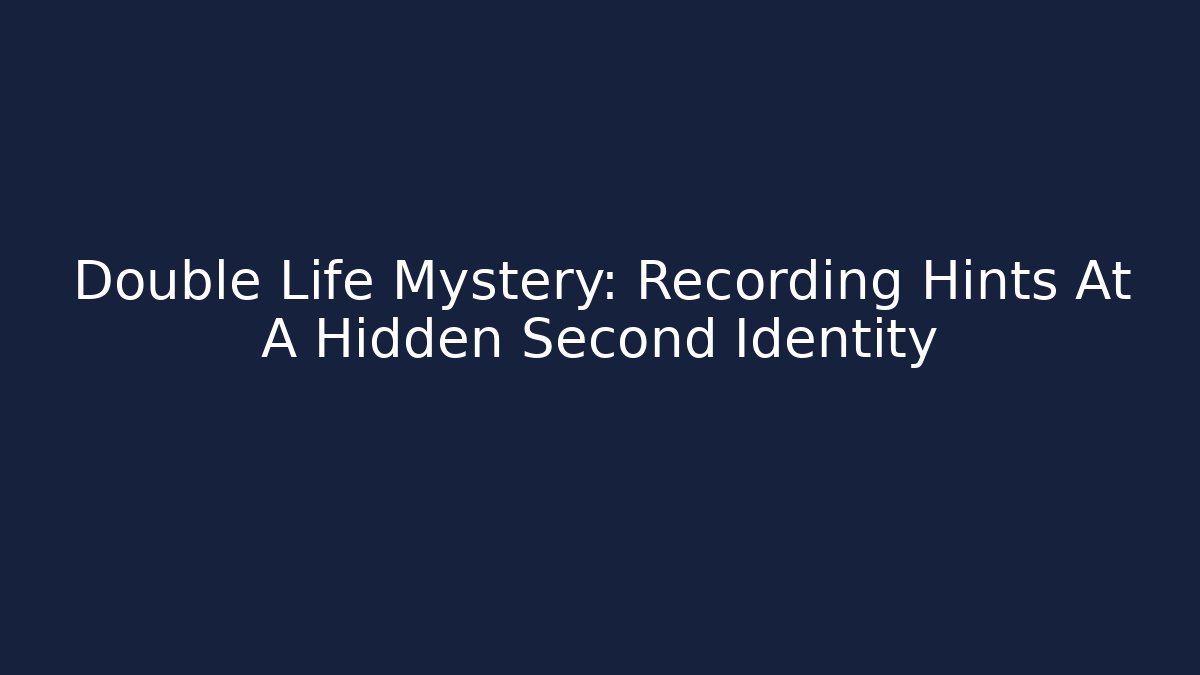 Double Life Mystery: Recording Hints At A Hidden Second Identity