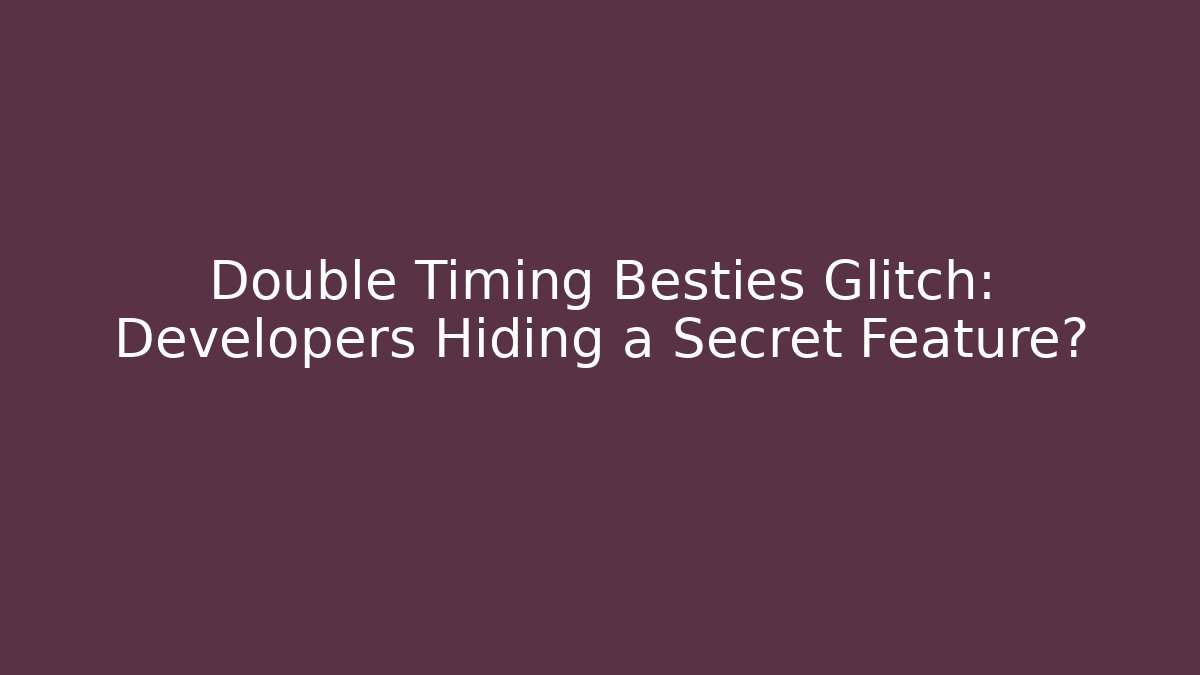 Double Timing Besties Glitch: Developers Hiding a Secret Feature?