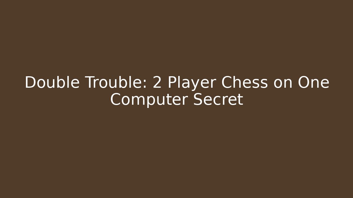 Double Trouble: 2 Player Chess on One Computer Secret