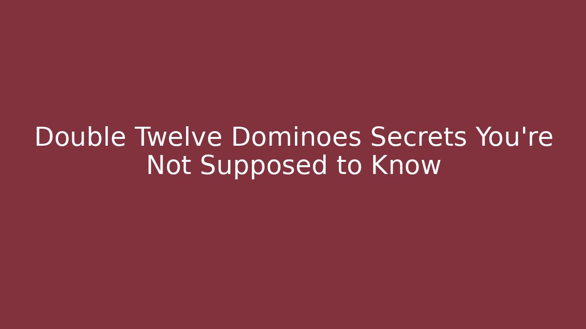 Double Twelve Dominoes Secrets You're Not Supposed to Know