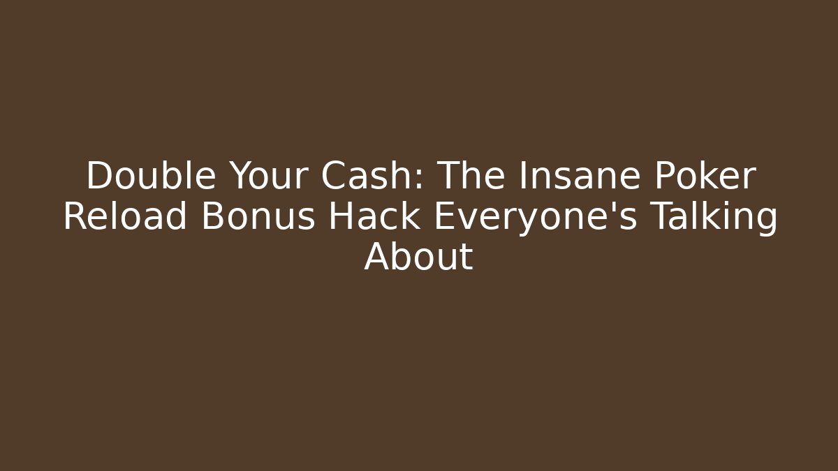 Double Your Cash: The Insane Poker Reload Bonus Hack Everyone's Talking About