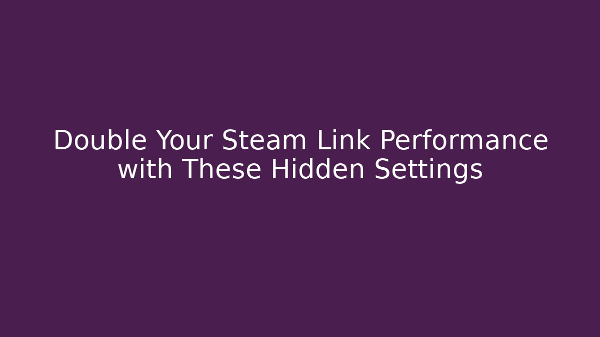 Double Your Steam Link Performance with These Hidden Settings