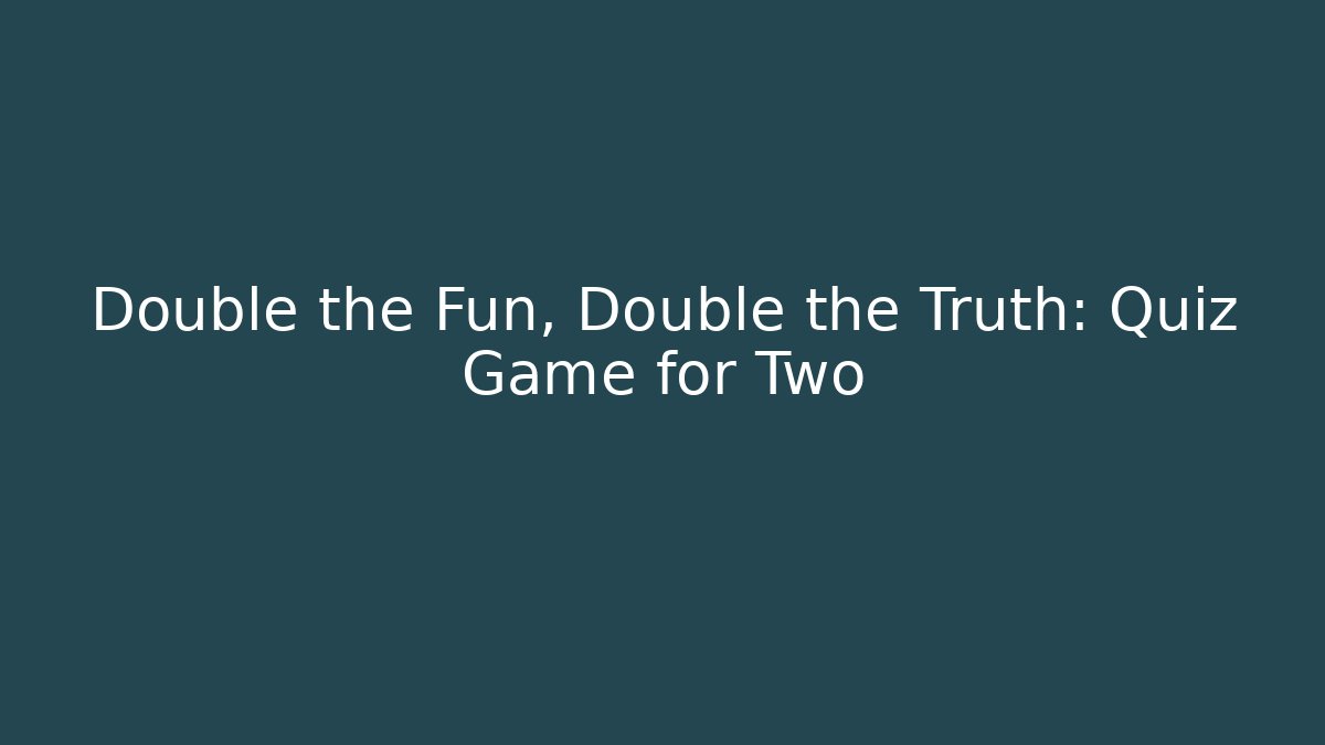 Double the Fun, Double the Truth: Quiz Game for Two