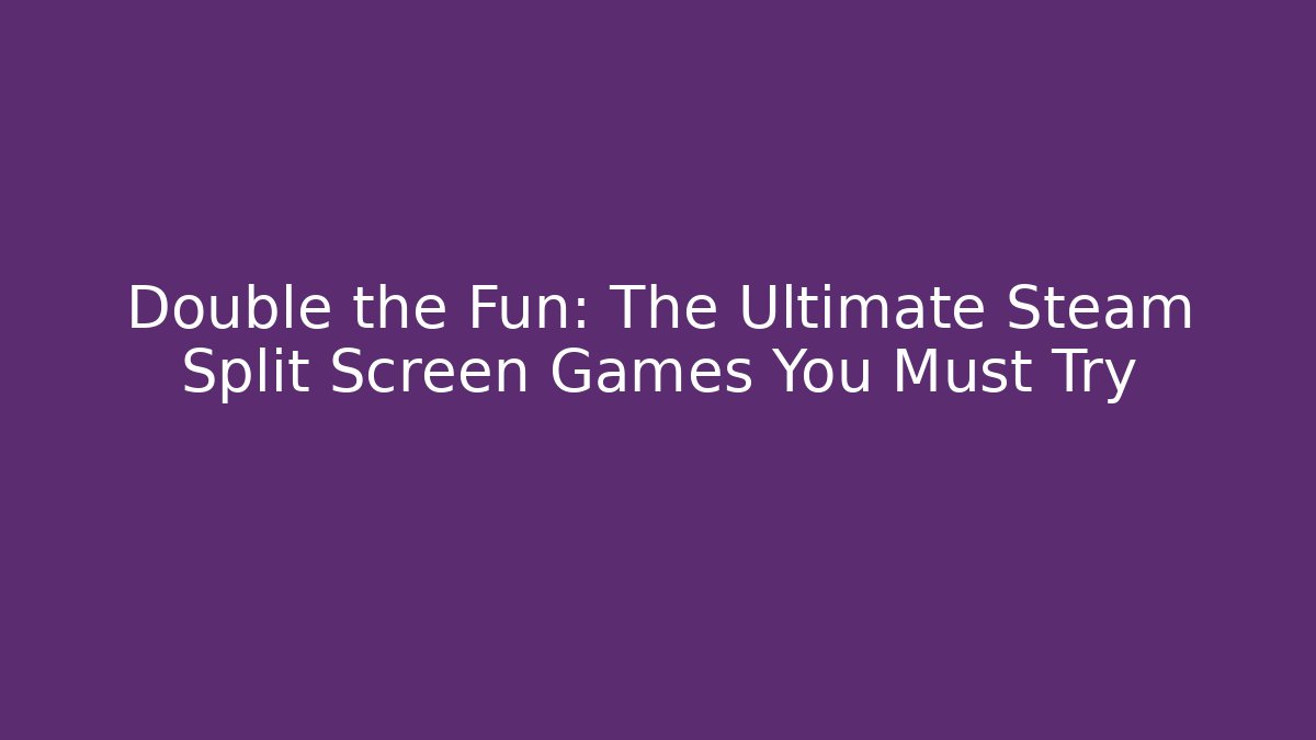Double the Fun: The Ultimate Steam Split Screen Games You Must Try - Vintage E-Juice