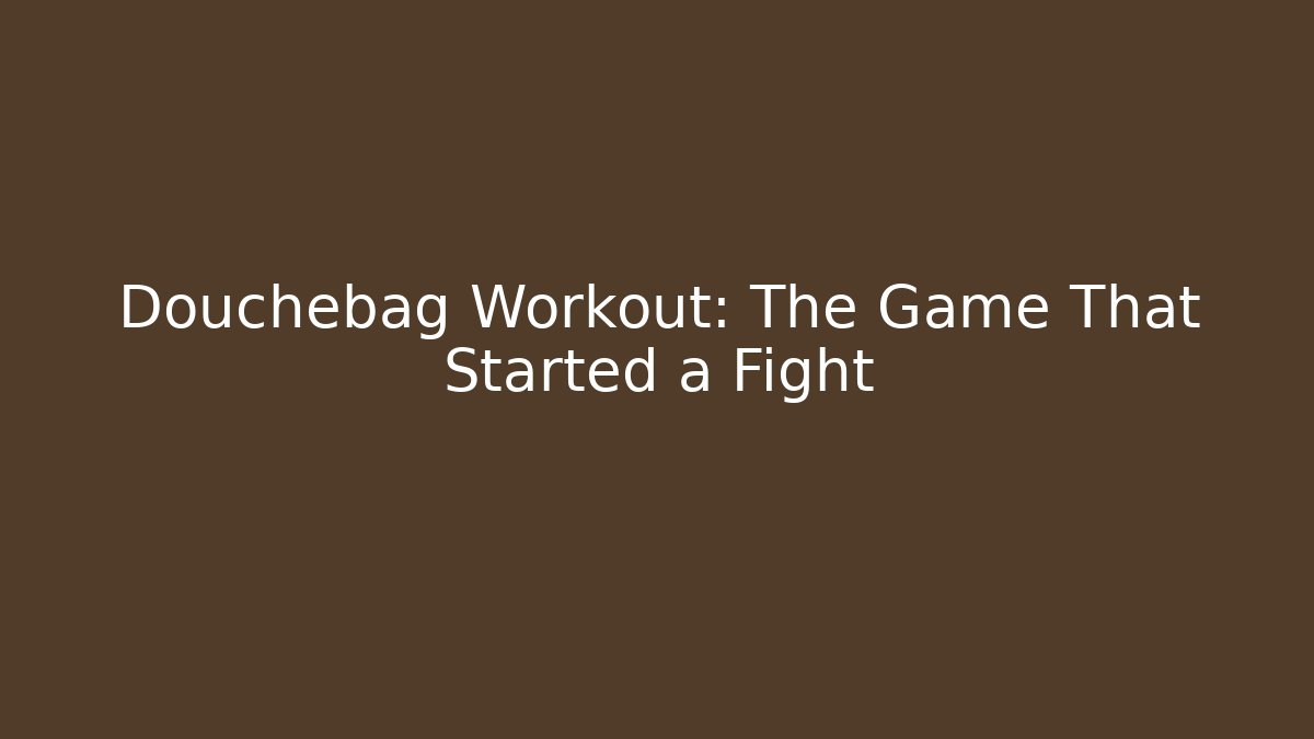 Douchebag Workout: The Game That Started a Fight