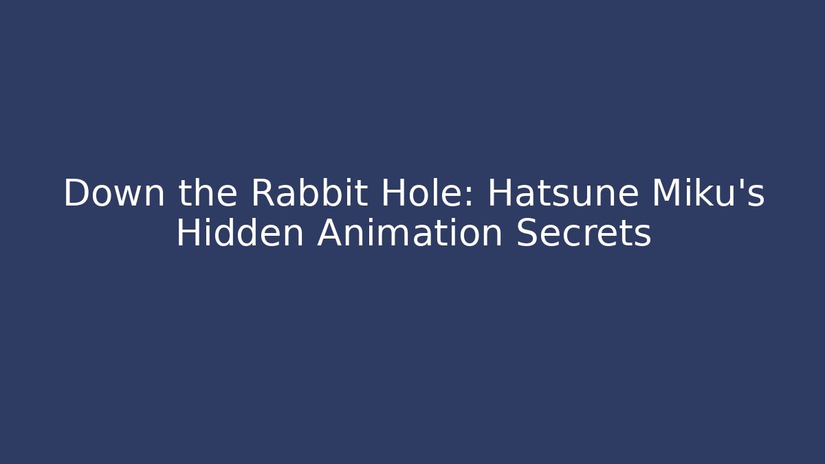 Down the Rabbit Hole: Hatsune Miku’s Hidden Animation Secrets