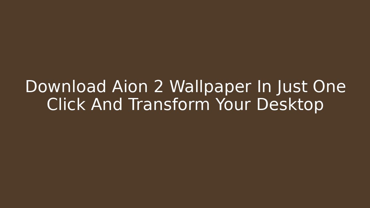Download Aion 2 Wallpaper In Just One Click And Transform Your Desktop