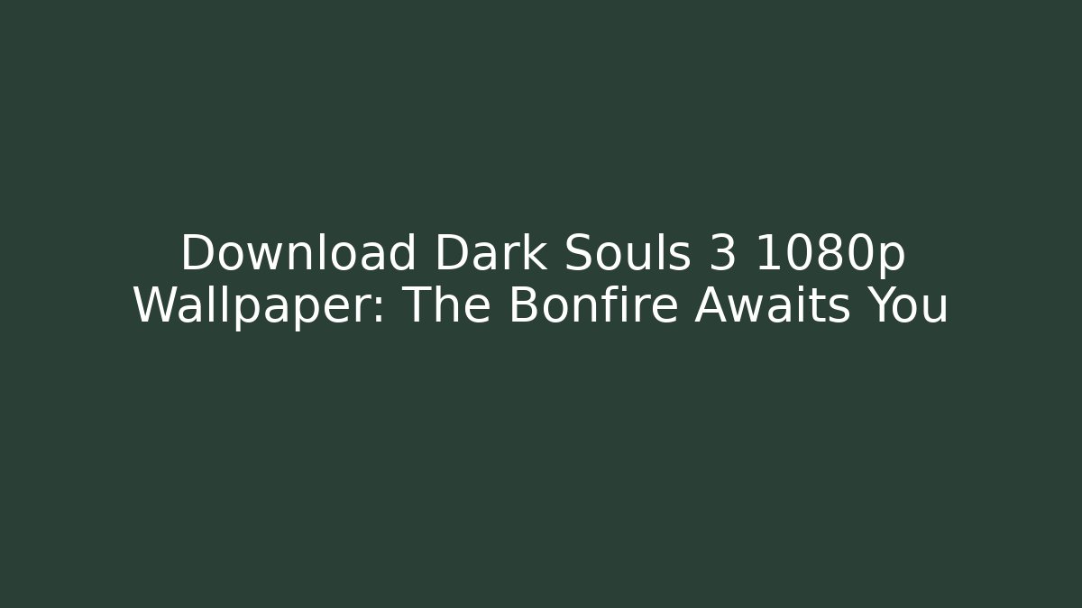 Download Dark Souls 3 1080p Wallpaper: The Bonfire Awaits You