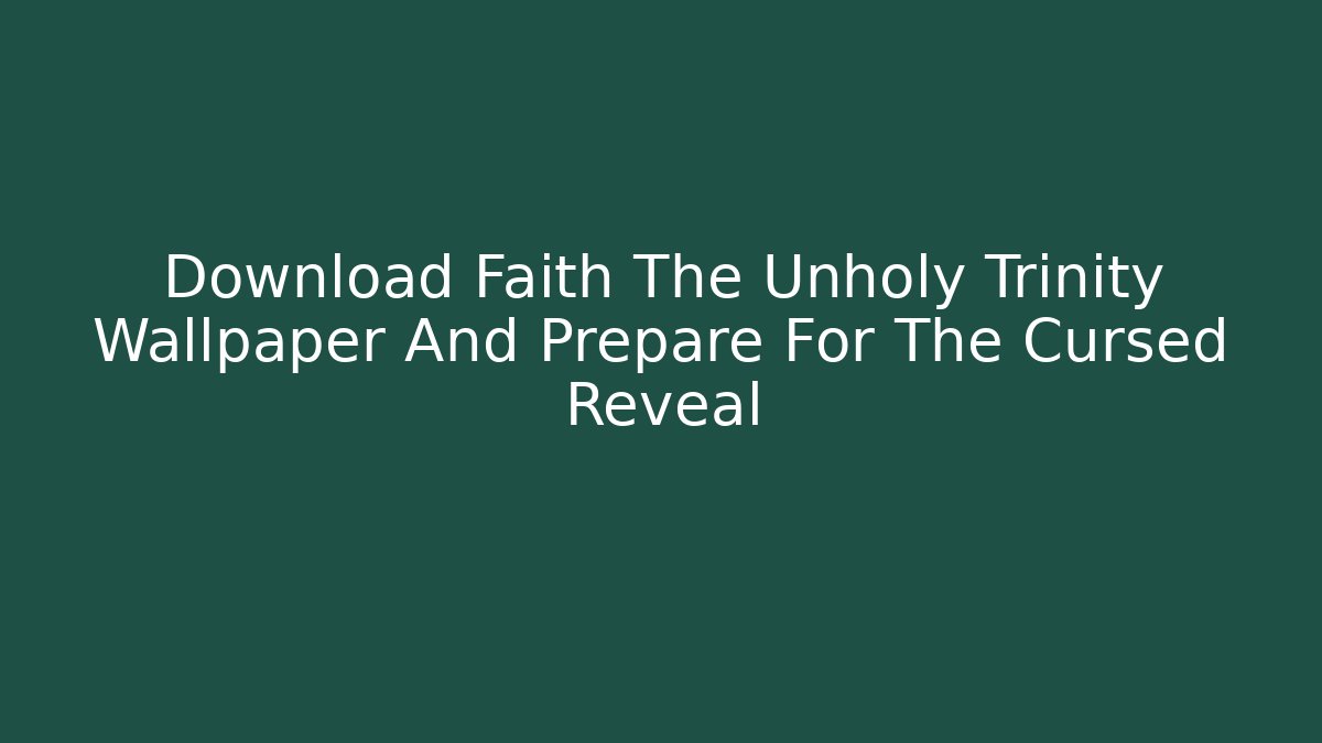 Download Faith The Unholy Trinity Wallpaper And Prepare For The Cursed Reveal