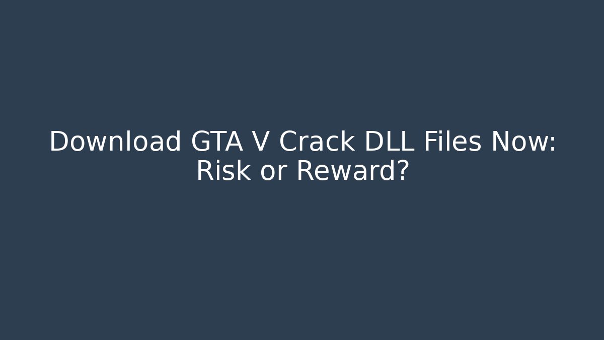 Download GTA V Crack DLL Files Now: Risk or Reward?