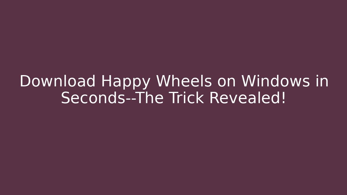 Download Happy Wheels on Windows in Seconds—The Trick Revealed!