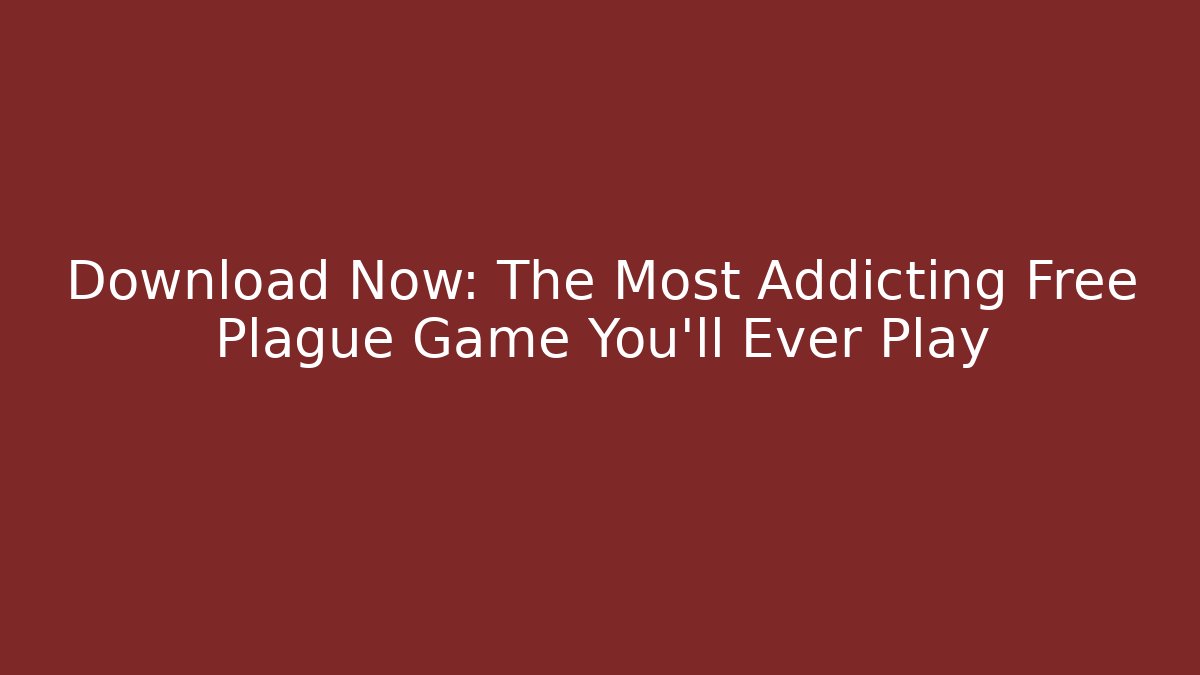Download Now: The Most Addicting Free Plague Game You'll Ever Play