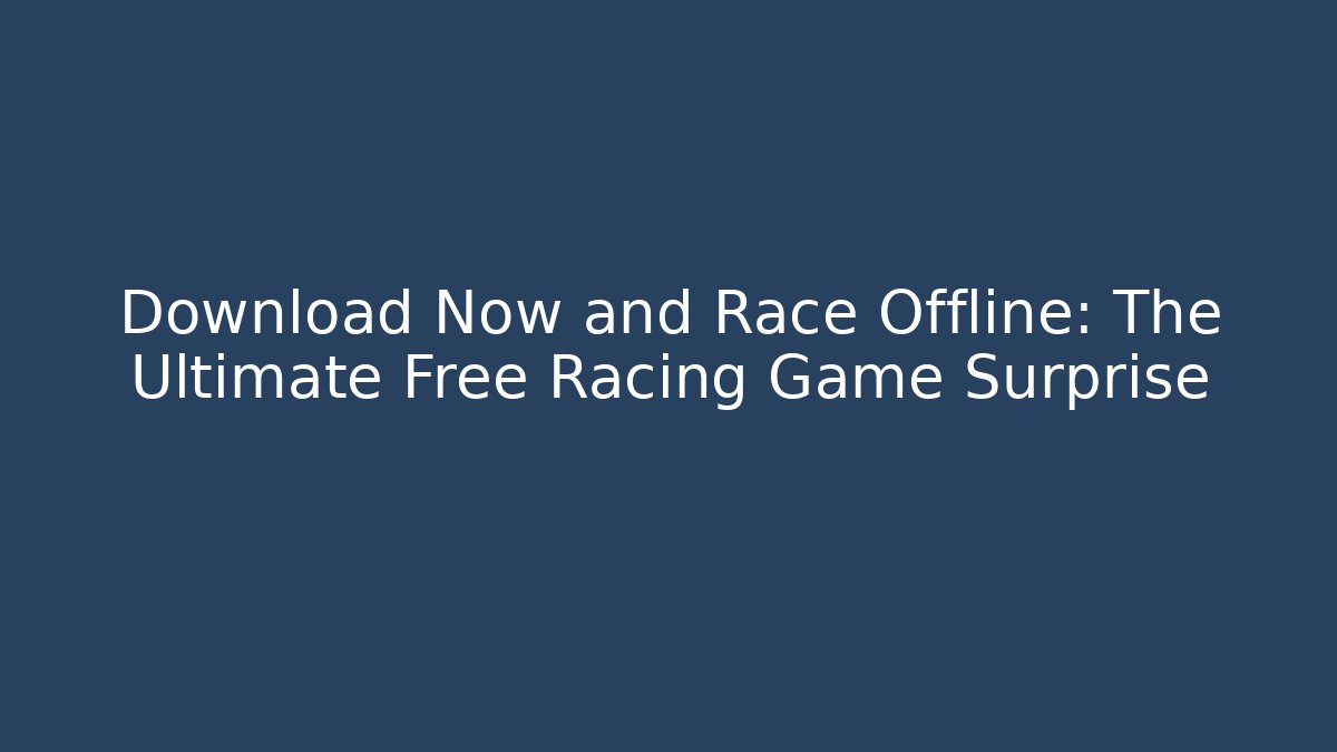 Download Now and Race Offline: The Ultimate Free Racing Game Surprise