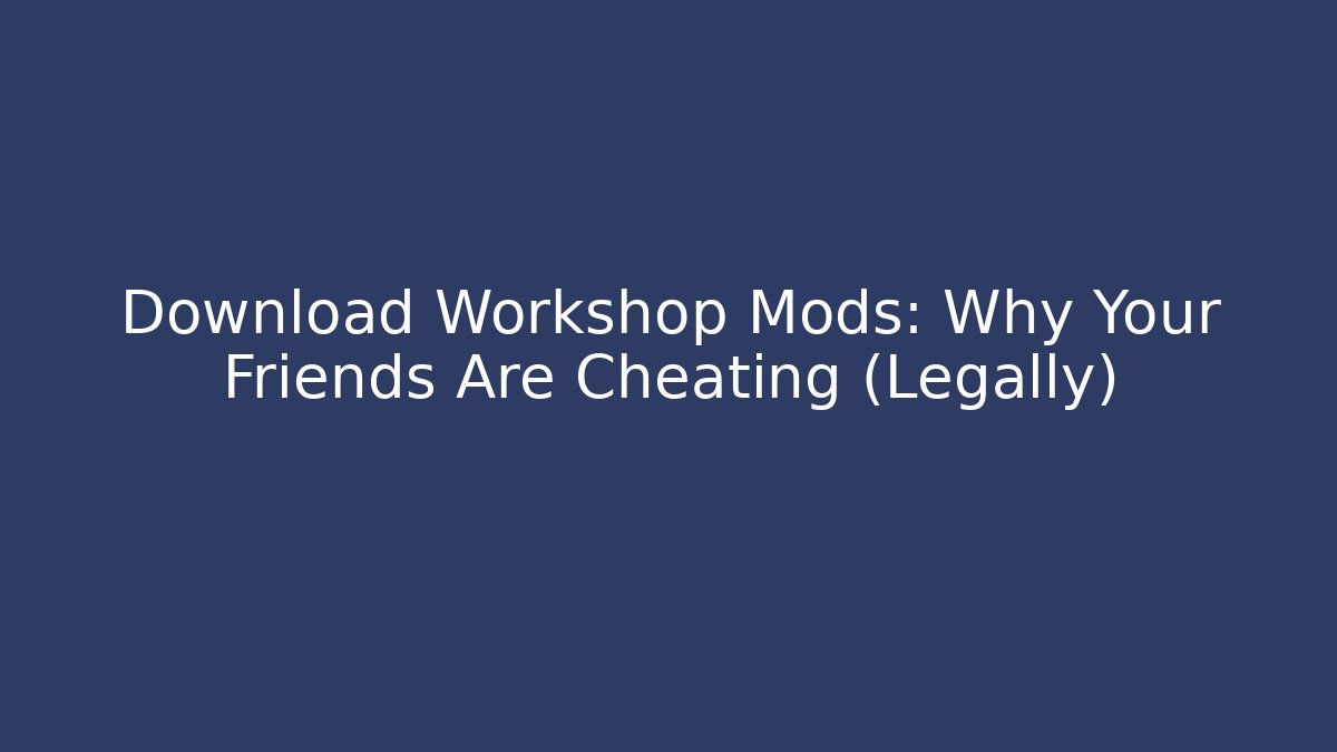 Download Workshop Mods: Why Your Friends Are Cheating (Legally)