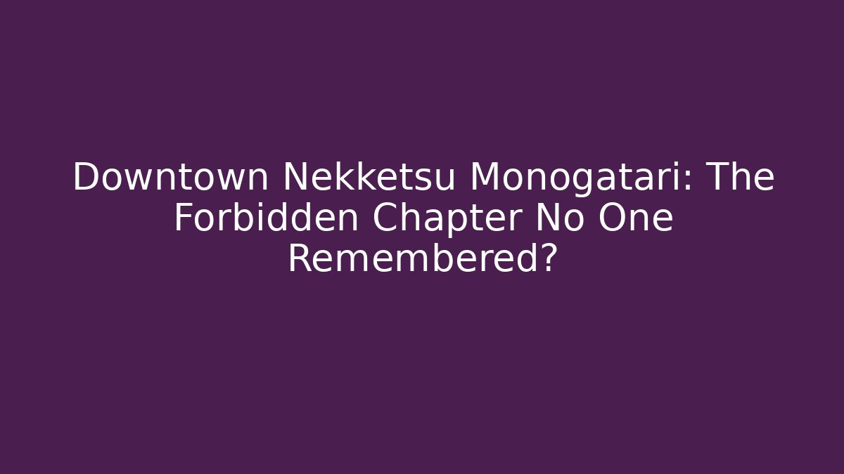 Downtown Nekketsu Monogatari: The Forbidden Chapter No One Remembered?