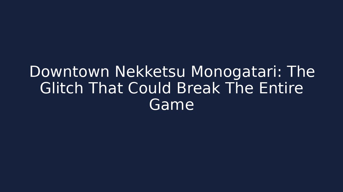 Downtown Nekketsu Monogatari: The Glitch That Could Break The Entire Game
