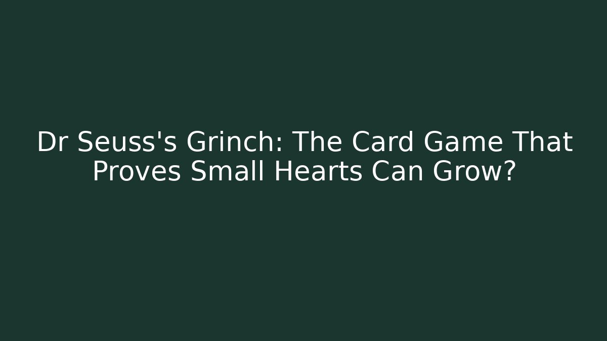 Dr Seuss's Grinch: The Card Game That Proves Small Hearts Can Grow?
