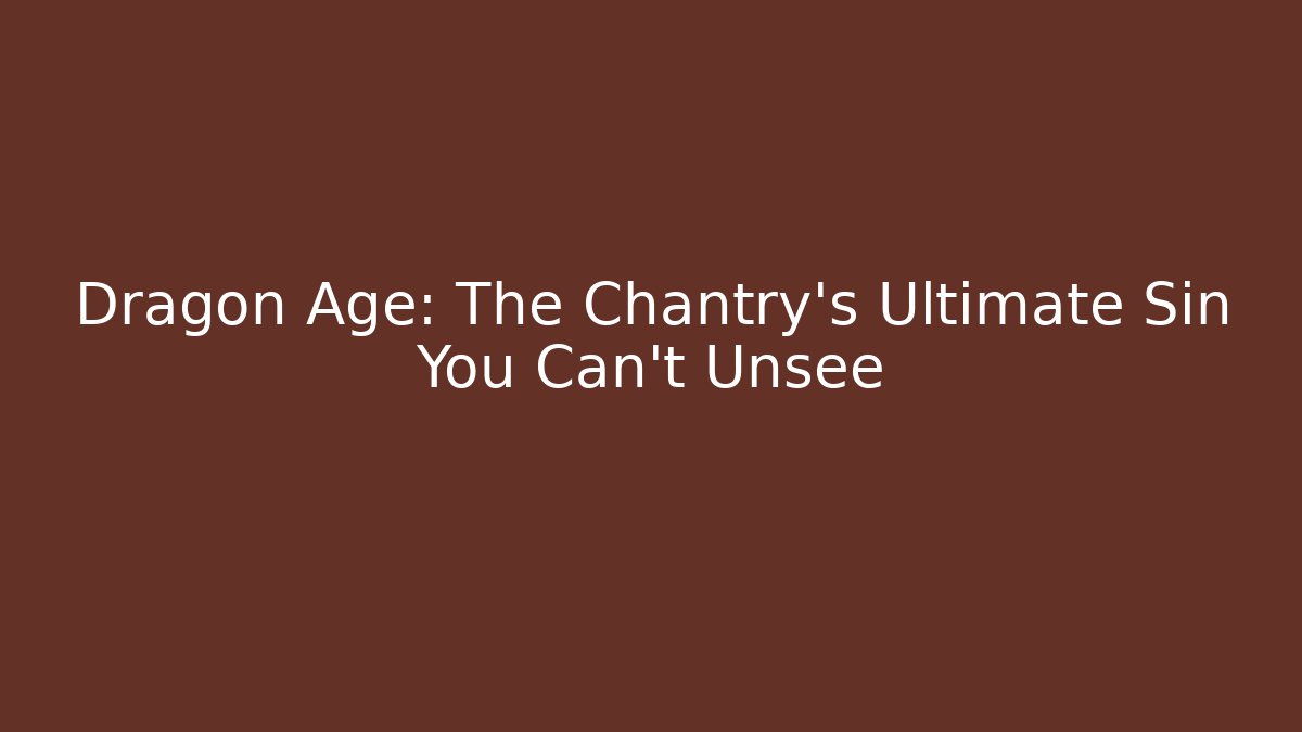 Dragon Age: The Chantry's Ultimate Sin You Can't Unsee