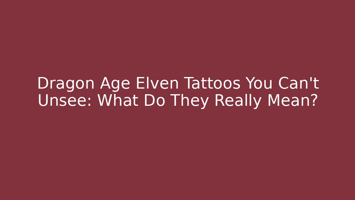 Dragon Age Elven Tattoos You Can't Unsee: What Do They Really Mean?