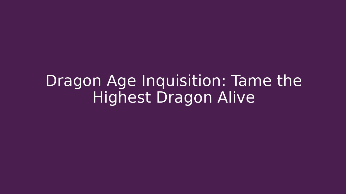 Dragon Age Inquisition: Tame the Highest Dragon Alive