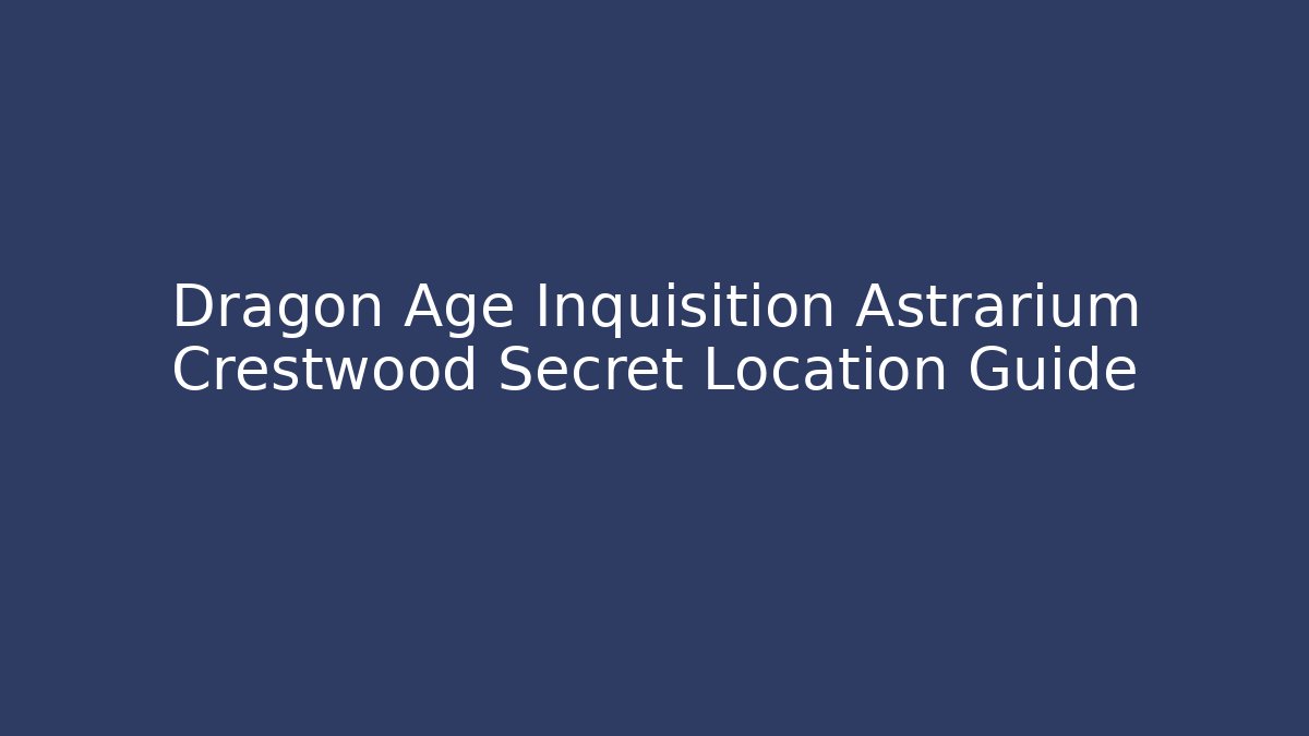 Dragon Age Inquisition Astrarium Crestwood Secret Location Guide - Vintage E-Juice