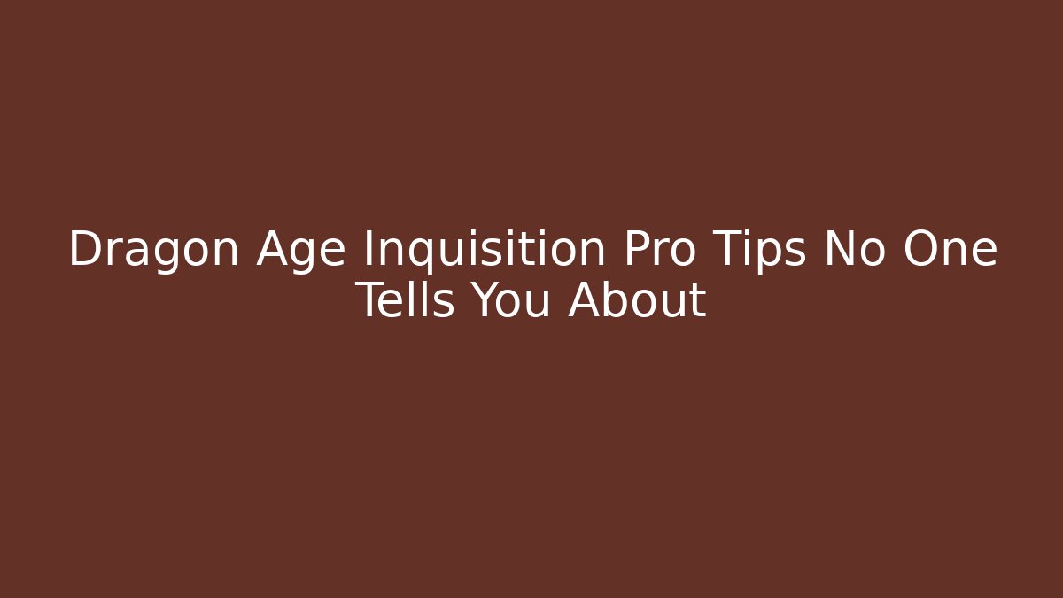 Dragon Age Inquisition Pro Tips No One Tells You About