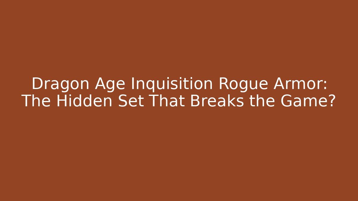 Dragon Age Inquisition Rogue Armor: The Hidden Set That Breaks the Game?