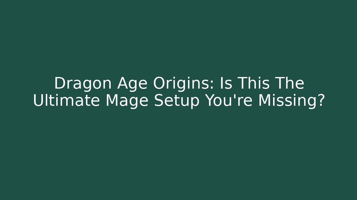 Dragon Age Origins: Is This The Ultimate Mage Setup You're Missing?