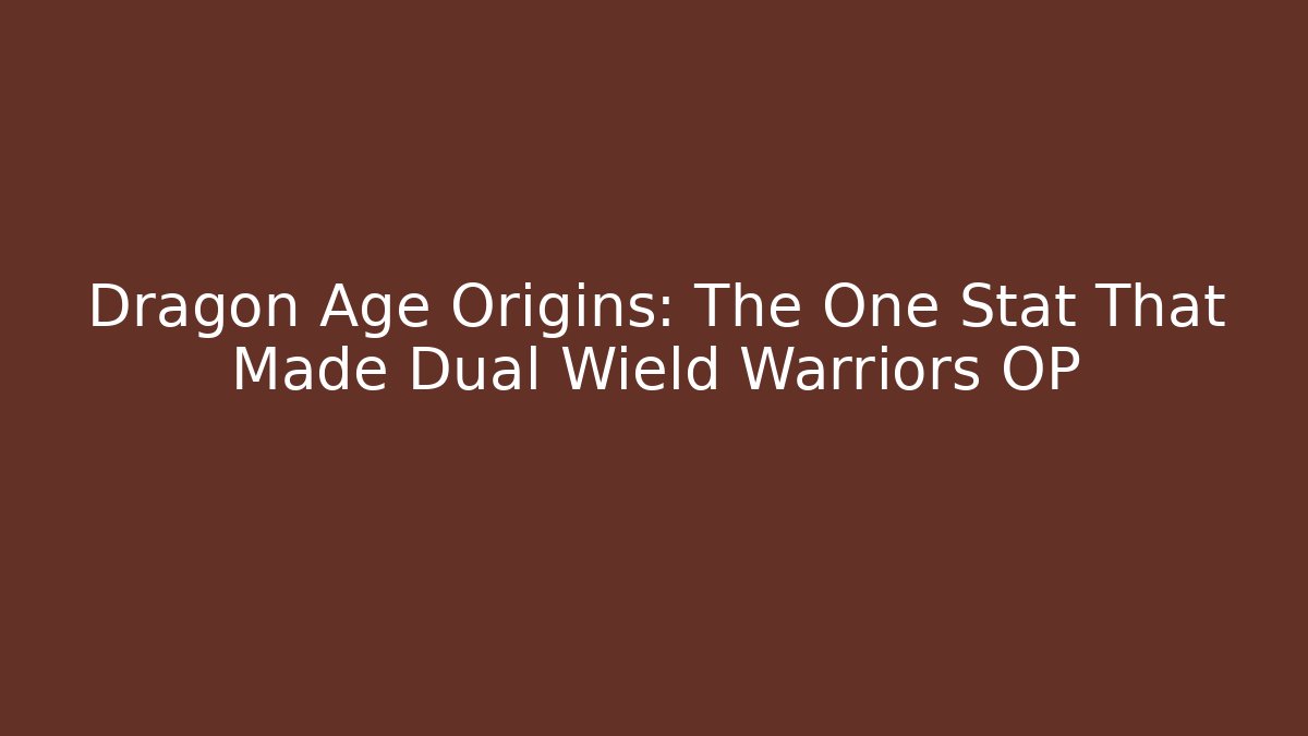 Dragon Age Origins: The One Stat That Made Dual Wield Warriors OP