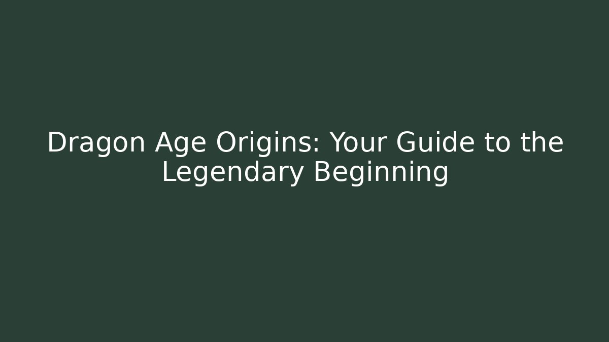 Dragon Age Origins: Your Guide to the Legendary Beginning