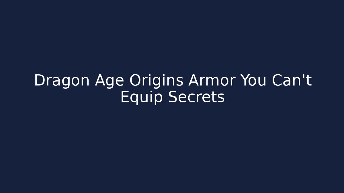 Dragon Age Origins Armor You Can't Equip Secrets